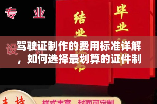 清涧驾驶证制作的费用标准详解，如何选择最划算的证件制作服务？