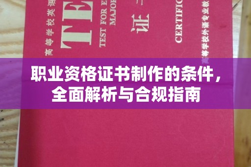 秦安职业资格证书制作的条件，全面解析与合规指南